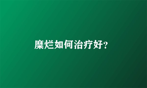 糜烂如何治疗好？