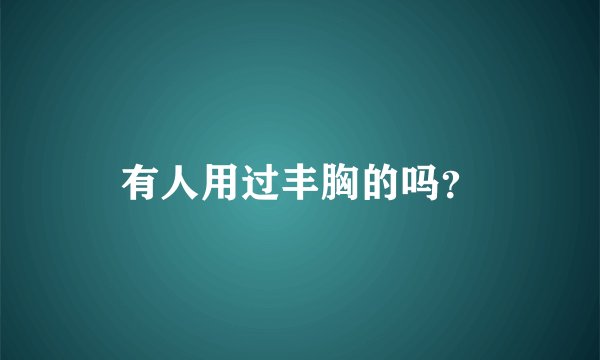 有人用过丰胸的吗？