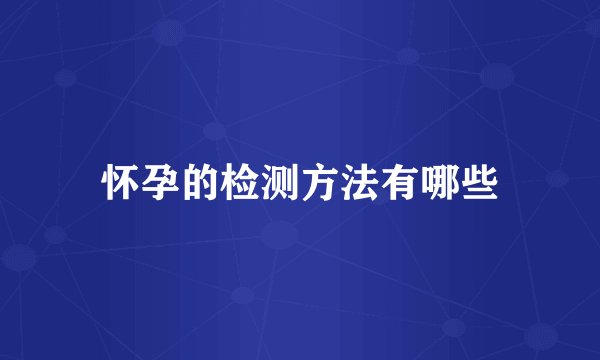 怀孕的检测方法有哪些