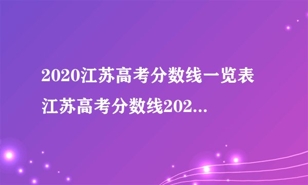 2020江苏高考分数线一览表 江苏高考分数线2020最新分布表