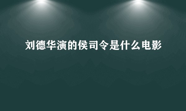 刘德华演的侯司令是什么电影