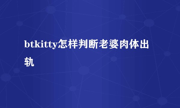 btkitty怎样判断老婆肉体出轨