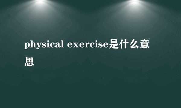 physical exercise是什么意思