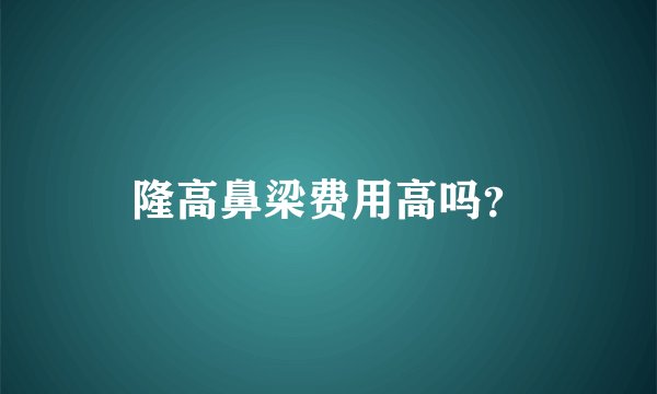 隆高鼻梁费用高吗？