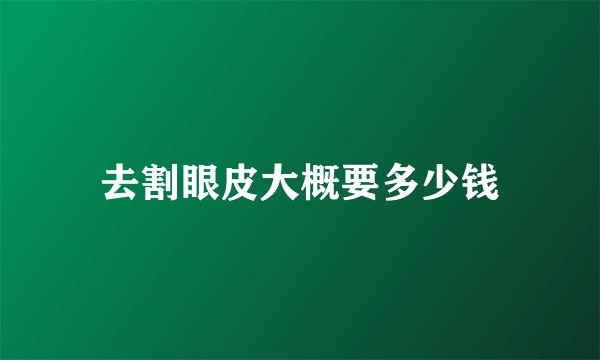 去割眼皮大概要多少钱