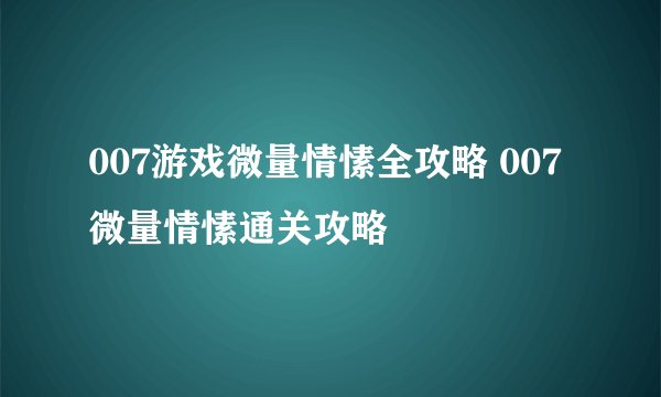 007游戏微量情愫全攻略 007微量情愫通关攻略