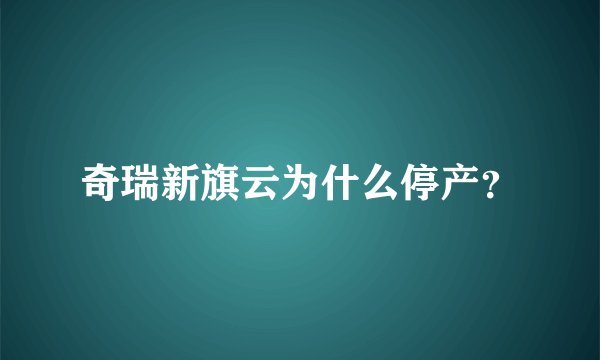 奇瑞新旗云为什么停产？