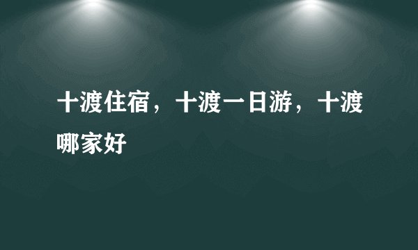 十渡住宿，十渡一日游，十渡哪家好