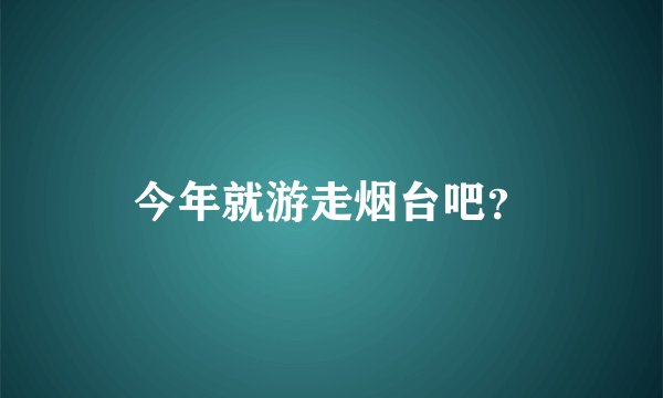 今年就游走烟台吧？