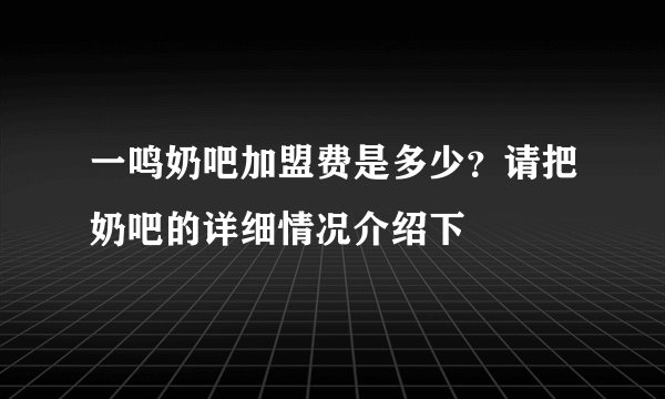 一鸣奶吧加盟费是多少？请把奶吧的详细情况介绍下