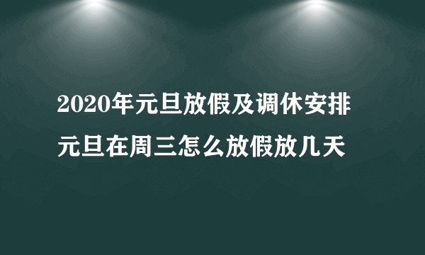 2020年元旦放假及调休安排 元旦在周三怎么放假放几天