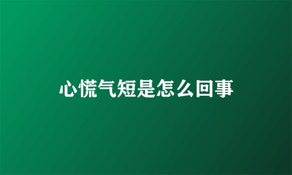 心慌气短是怎么回事