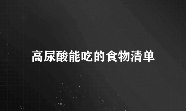 高尿酸能吃的食物清单