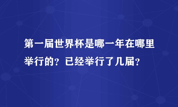 第一届世界杯是哪一年在哪里举行的？已经举行了几届？