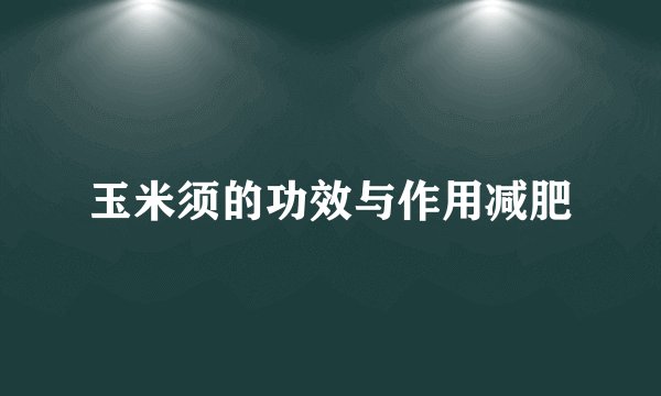 玉米须的功效与作用减肥