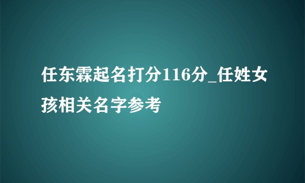 任东霖起名打分116分_任姓女孩相关名字参考