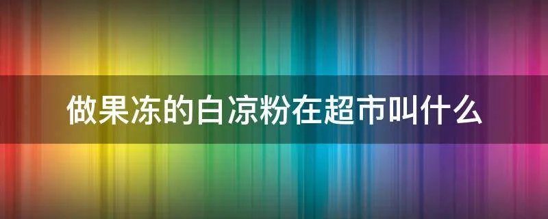 做果冻的白凉粉在超市叫什么