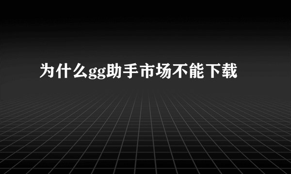 为什么gg助手市场不能下载