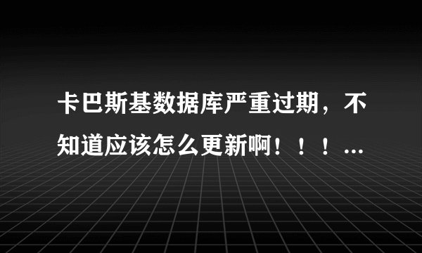 卡巴斯基数据库严重过期，不知道应该怎么更新啊！！！求大神解释