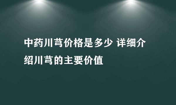 中药川芎价格是多少 详细介绍川芎的主要价值