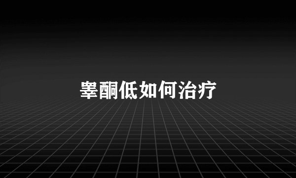 睾酮低如何治疗