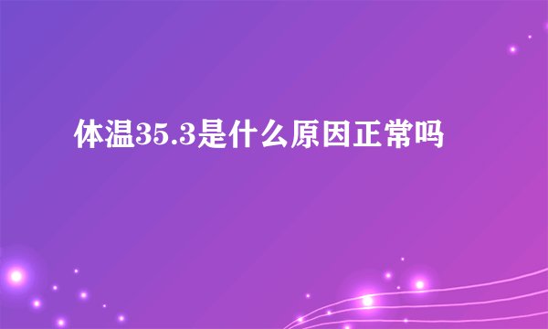 体温35.3是什么原因正常吗