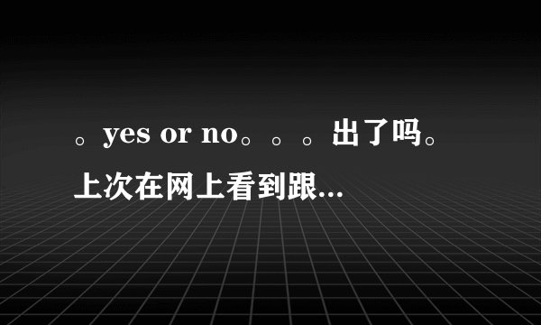 。yes or no。。。出了吗。上次在网上看到跟第一部不一样的内容