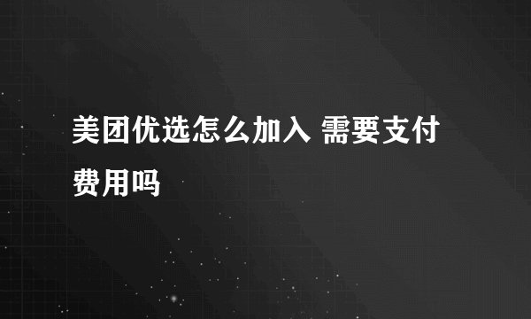 美团优选怎么加入 需要支付费用吗