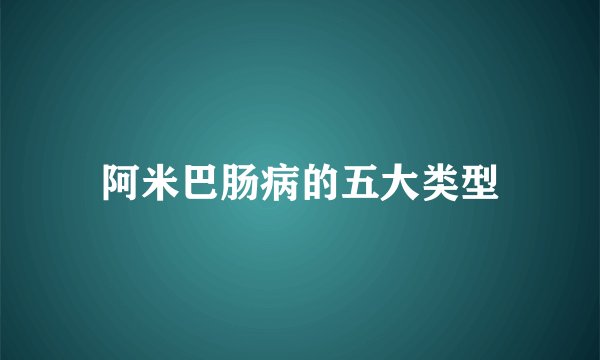 阿米巴肠病的五大类型