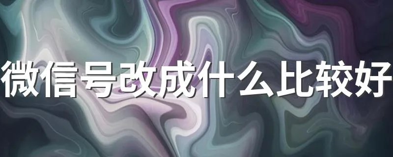 微信号改成什么比较好 微信号改成什么比较合适