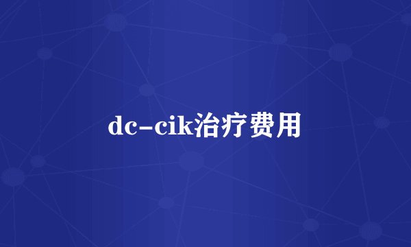 dc-cik治疗费用