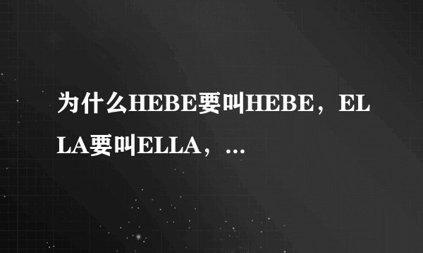 为什么HEBE要叫HEBE，ELLA要叫ELLA，SELINA要叫SELINA