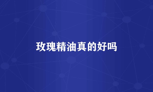 玫瑰精油真的好吗