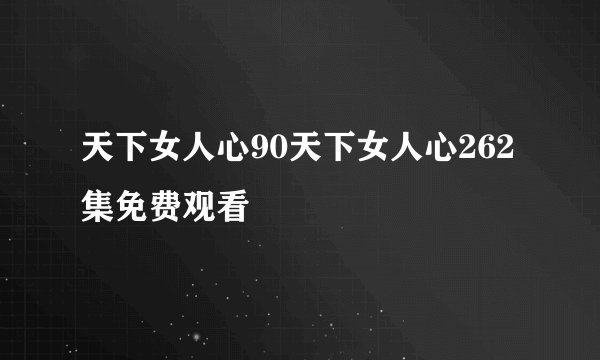 天下女人心90天下女人心262集免费观看