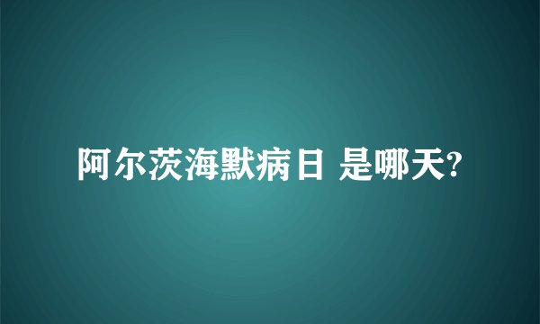 阿尔茨海默病日 是哪天?