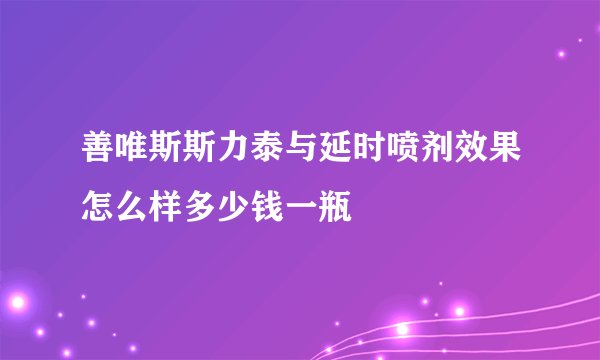 善唯斯斯力泰与延时喷剂效果怎么样多少钱一瓶