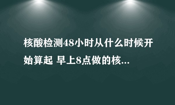 核酸检测48小时从什么时候开始算起 早上8点做的核酸几点能出结果