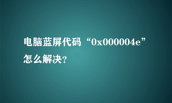 电脑蓝屏代码“0x000004e”怎么解决？
