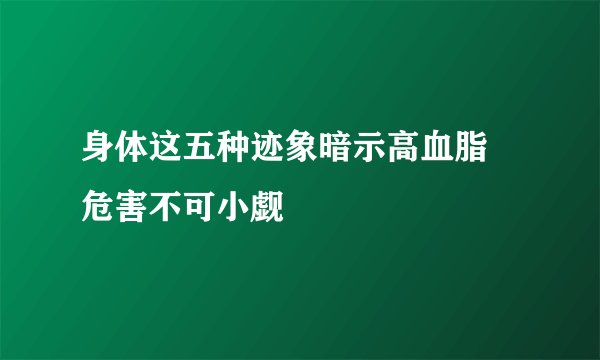 身体这五种迹象暗示高血脂 危害不可小觑