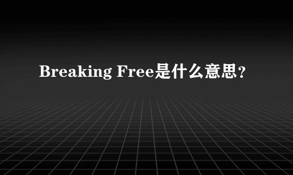 Breaking Free是什么意思？