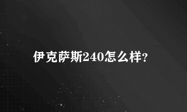 伊克萨斯240怎么样？