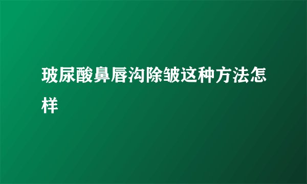 玻尿酸鼻唇沟除皱这种方法怎样
