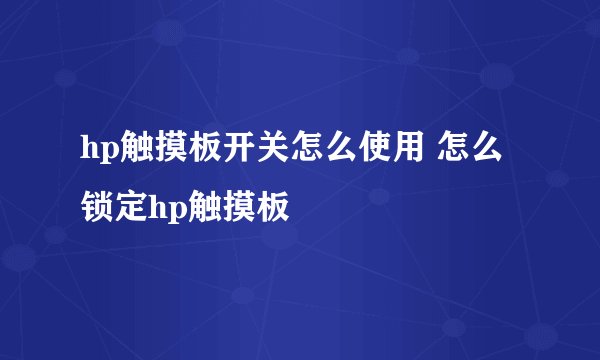 hp触摸板开关怎么使用 怎么锁定hp触摸板