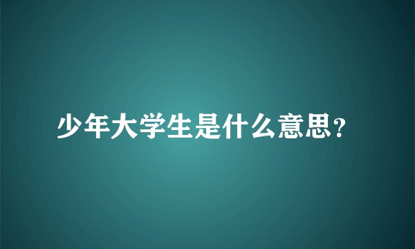 少年大学生是什么意思？