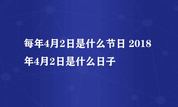 每年4月2日是什么节日 2018年4月2日是什么日子