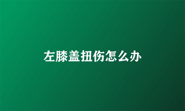 左膝盖扭伤怎么办
