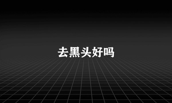 去黑头好吗