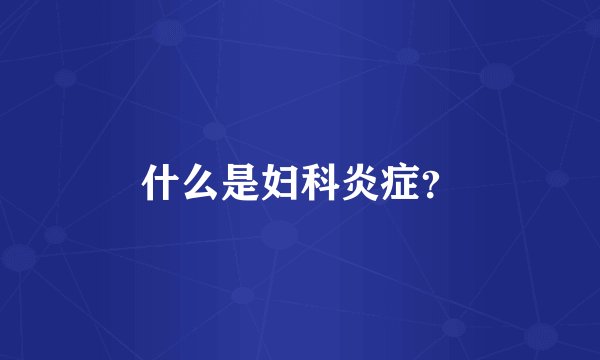 什么是妇科炎症？