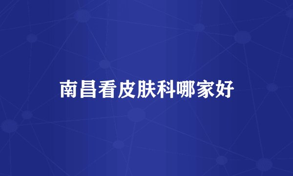 南昌看皮肤科哪家好