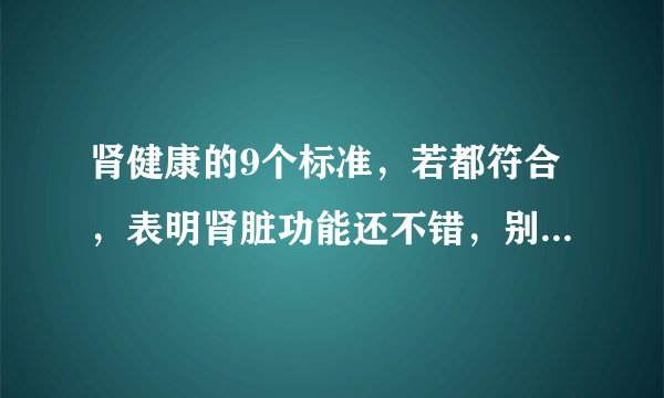 肾健康的9个标准,若都符合,表明肾脏功能还不错,别盲目补肾